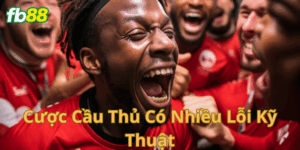 Giải thích cược cầu thủ có nhiều lỗi kỹ thuật