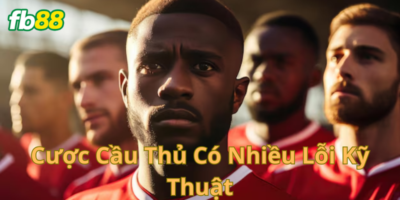 Những điều cần né khi cược cầu thủ có nhiều lỗi kỹ thuật