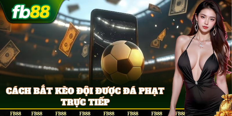 Cách bắt Kèo Đội Được Đá Phạt Trực Tiếp