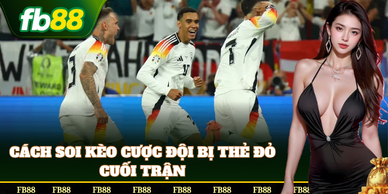 Cách soi kèo Cược Đội Bị Thẻ Đỏ Cuối Trận