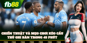 Kinh nghiệm soi kèo Cầu Thủ Ghi Bàn Trong 45 Phút