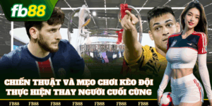 Mẹo chơi Kèo Đội Thực Hiện Thay Người Cuối Cùng từ cao thủ