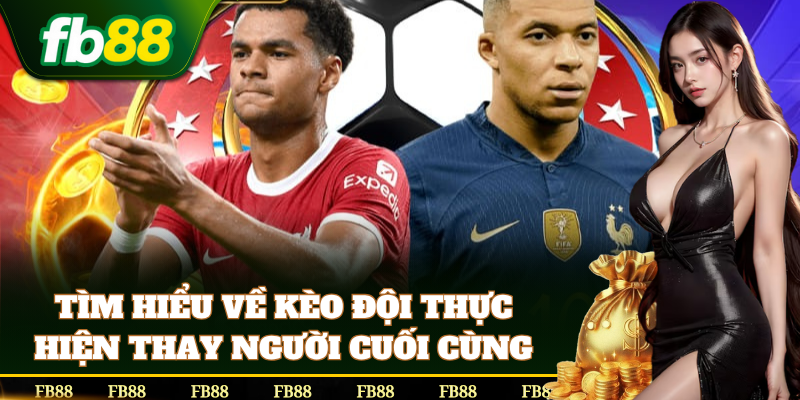 Giới thiệu về Kèo Đội Thực Hiện Thay Người Cuối Cùng